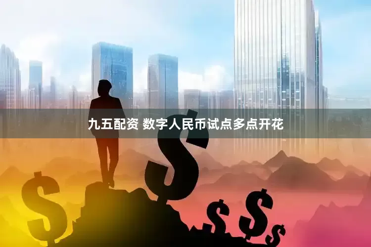 九五配资 数字人民币试点多点开花