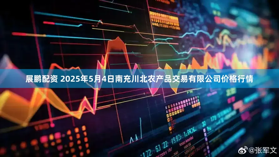 展鹏配资 2025年5月4日南充川北农产品交易有限公司价格行情