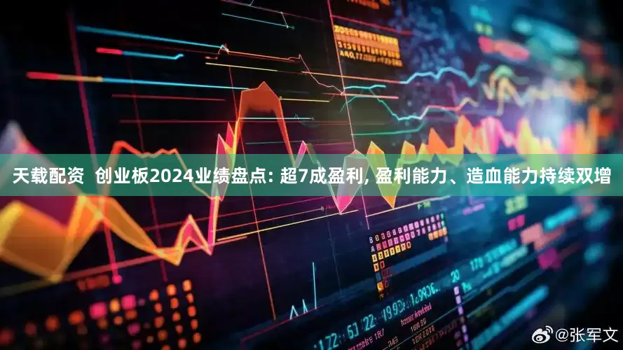 天载配资  创业板2024业绩盘点: 超7成盈利, 盈利能力、造血能力持续双增