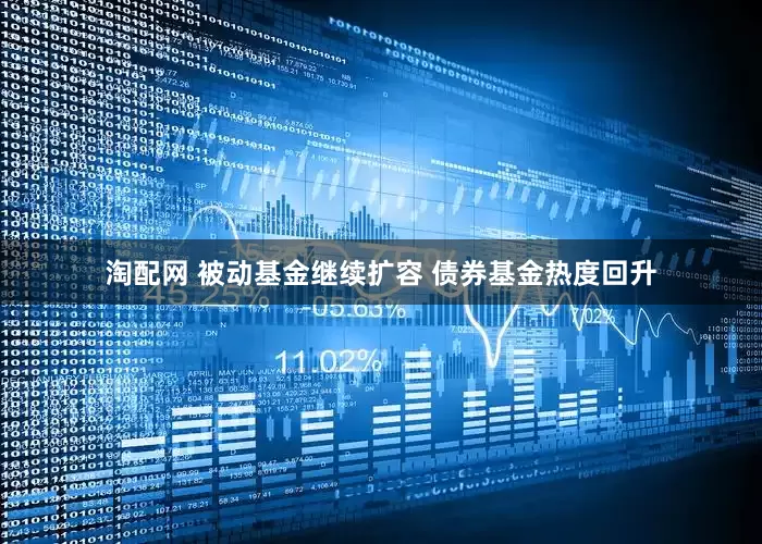 淘配网 被动基金继续扩容 债券基金热度回升