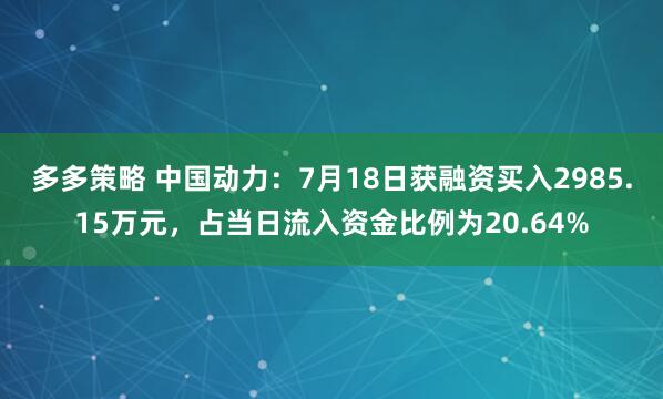 多多策略 中国动力：7月18日获融资买入2985.15万元，占当日流入资金比例为20.64%