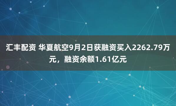 汇丰配资 华夏航空9月2日获融资买入2262.79万元，融资余额1.61亿元