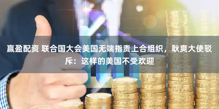 赢盈配资 联合国大会美国无端指责上合组织，耿爽大使驳斥：这样的美国不受欢迎