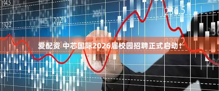 爱配资 中芯国际2026届校园招聘正式启动！
