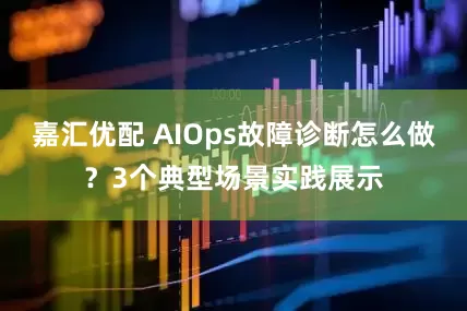 嘉汇优配 AIOps故障诊断怎么做？3个典型场景实践展示
