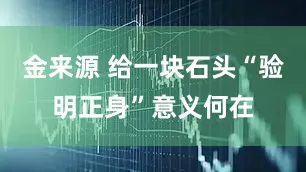 金来源 给一块石头“验明正身”意义何在