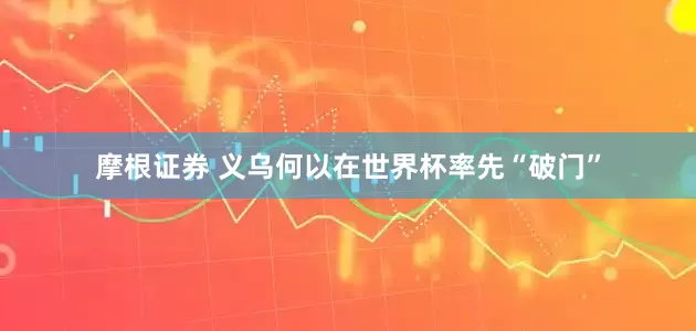 摩根证券 义乌何以在世界杯率先“破门”