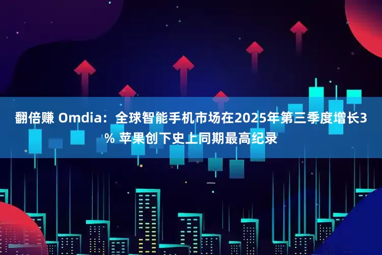 翻倍赚 Omdia:全球智能手机市场在2025年第三季度增长3% 苹果创下史上同期最高纪录