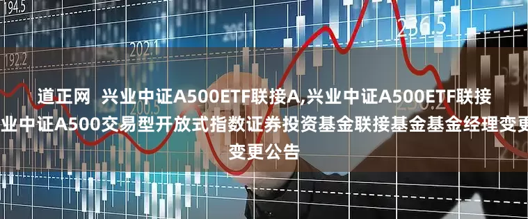 道正网  兴业中证A500ETF联接A,兴业中证A500ETF联接C: 兴业中证A500交易型开放式指数证券投资基金联接基金基金经理变更公告